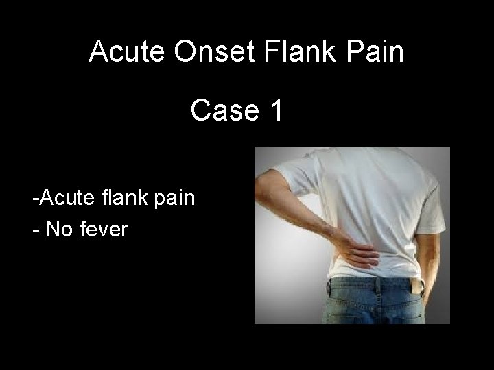 Acute Onset Flank Pain Case 1 -Acute flank pain - No fever 