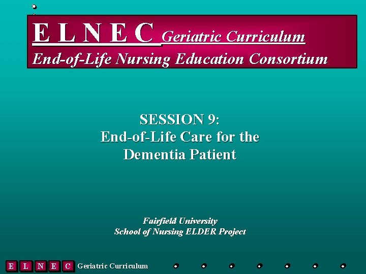 E L N E C Geriatric Curriculum End-of-Life Nursing Education Consortium SESSION 9: End-of-Life