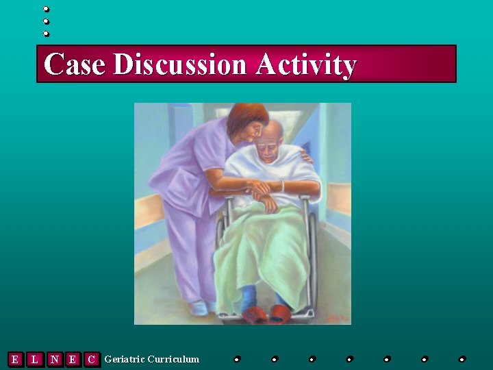 Case Discussion Activity E L N E C Geriatric Curriculum 