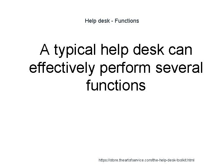 Help desk - Functions A typical help desk can effectively perform several functions 1