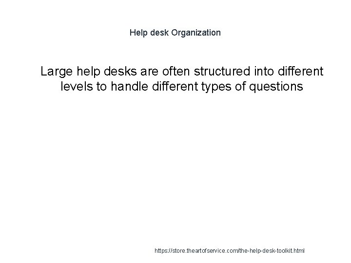 Help desk Organization 1 Large help desks are often structured into different levels to