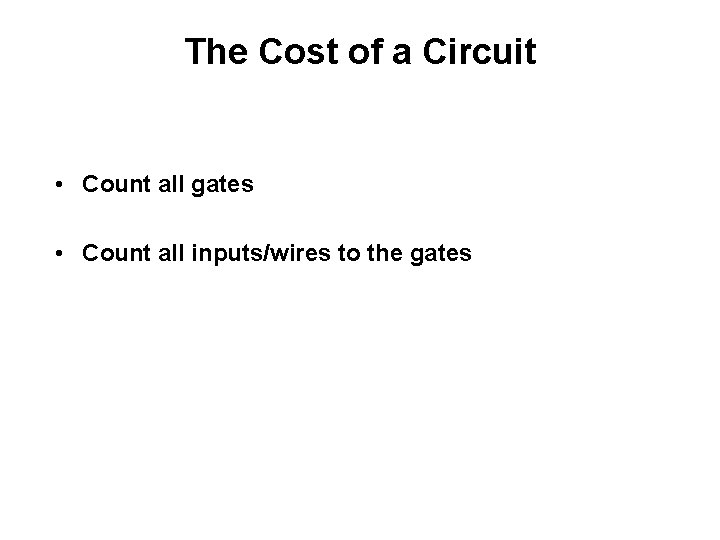 The Cost of a Circuit • Count all gates • Count all inputs/wires to