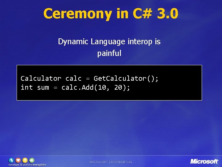 Ceremony in C# 3. 0 Dynamic Language interop is painful Calculator calc = Get.