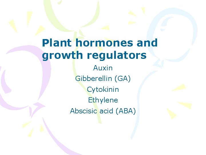 Plant hormones and growth regulators Auxin Gibberellin (GA) Cytokinin Ethylene Abscisic acid (ABA) 