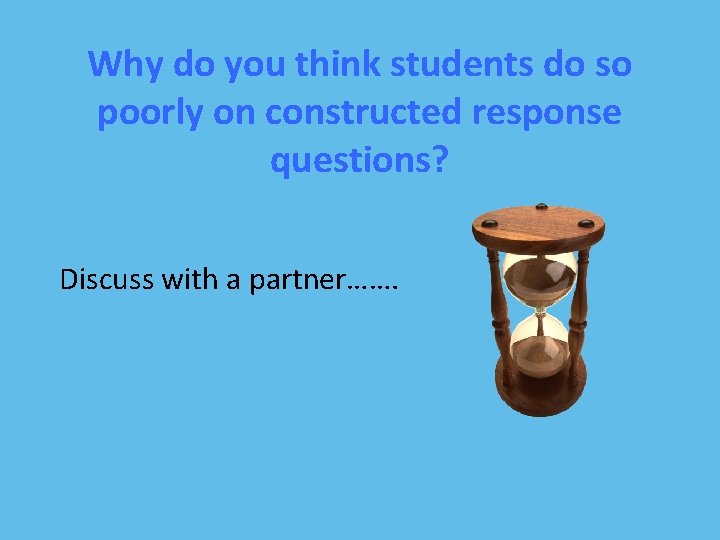 Why do you think students do so poorly on constructed response questions? Discuss with