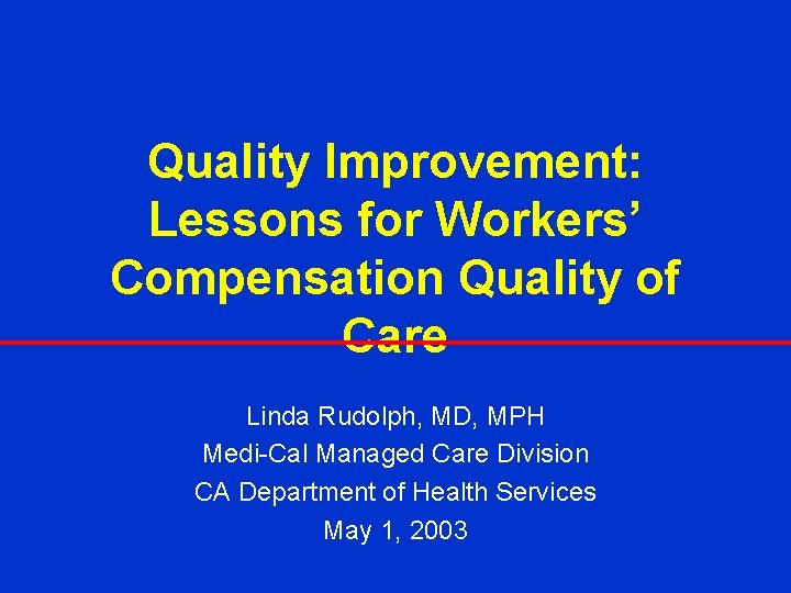 Quality Improvement: Lessons for Workers’ Compensation Quality of Care Linda Rudolph, MD, MPH Medi-Cal