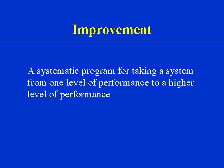 Improvement A systematic program for taking a system from one level of performance to