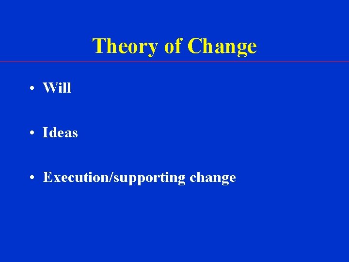 Theory of Change • Will • Ideas • Execution/supporting change 