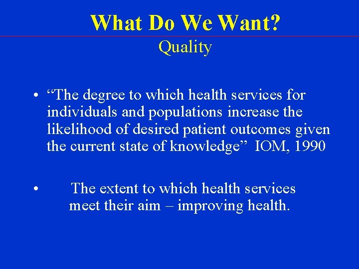 What Do We Want? Quality • “The degree to which health services for individuals