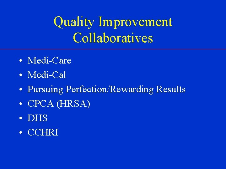 Quality Improvement Collaboratives • • • Medi-Care Medi-Cal Pursuing Perfection/Rewarding Results CPCA (HRSA) DHS