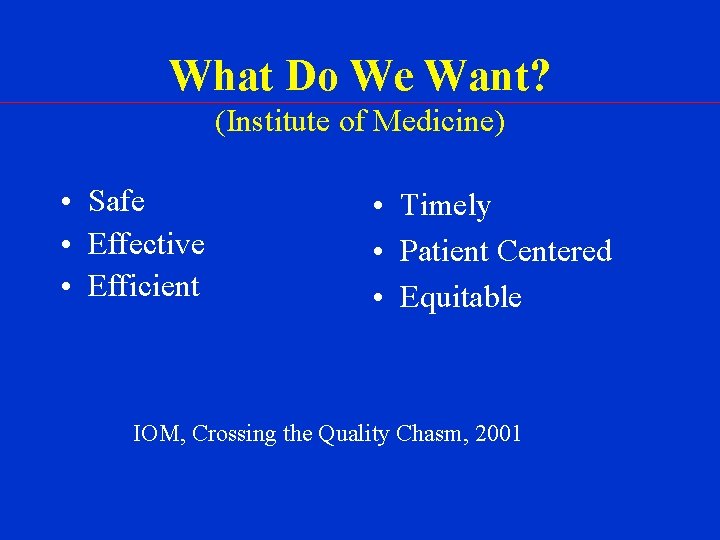 What Do We Want? (Institute of Medicine) • Safe • Effective • Efficient •