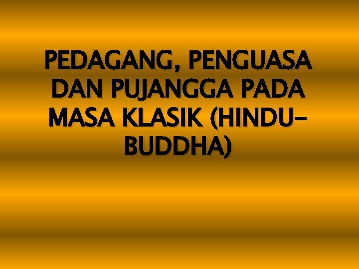 PEDAGANG, PENGUASA DAN PUJANGGA PADA MASA KLASIK (HINDUBUDDHA) 