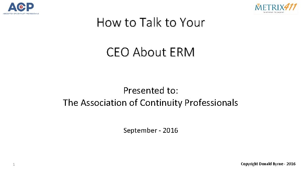 How to Talk to Your CEO About ERM Presented to: The Association of Continuity