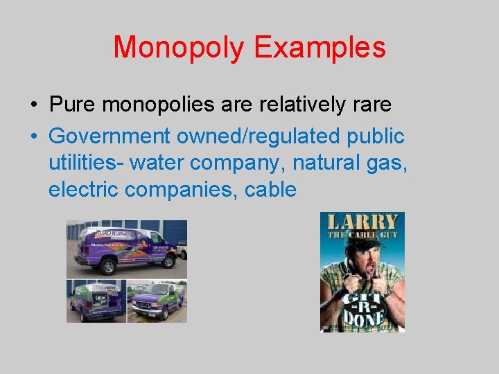 Monopoly Examples • Pure monopolies are relatively rare • Government owned/regulated public utilities- water