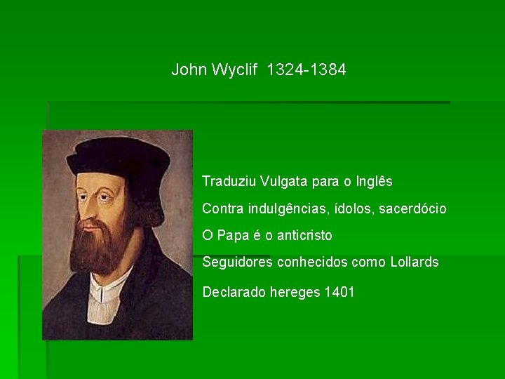 John Wyclif 1324 -1384 Traduziu Vulgata para o Inglês Contra indulgências, ídolos, sacerdócio O