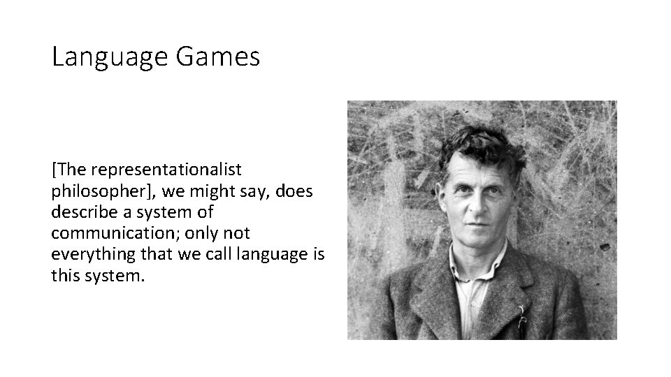 Language Games [The representationalist philosopher], we might say, does describe a system of communication;