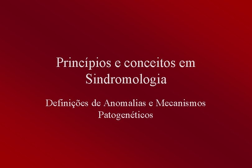 Princípios e conceitos em Sindromologia Definições de Anomalias e Mecanismos Patogenéticos 