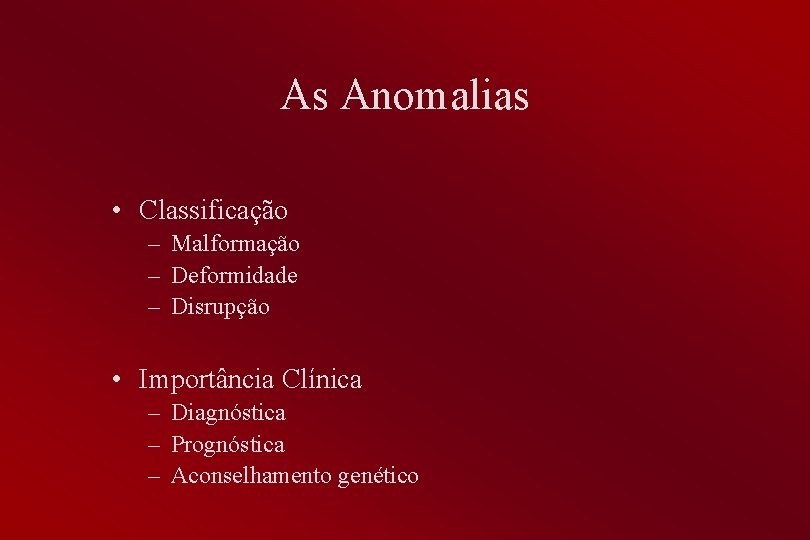 As Anomalias • Classificação – Malformação – Deformidade – Disrupção • Importância Clínica –
