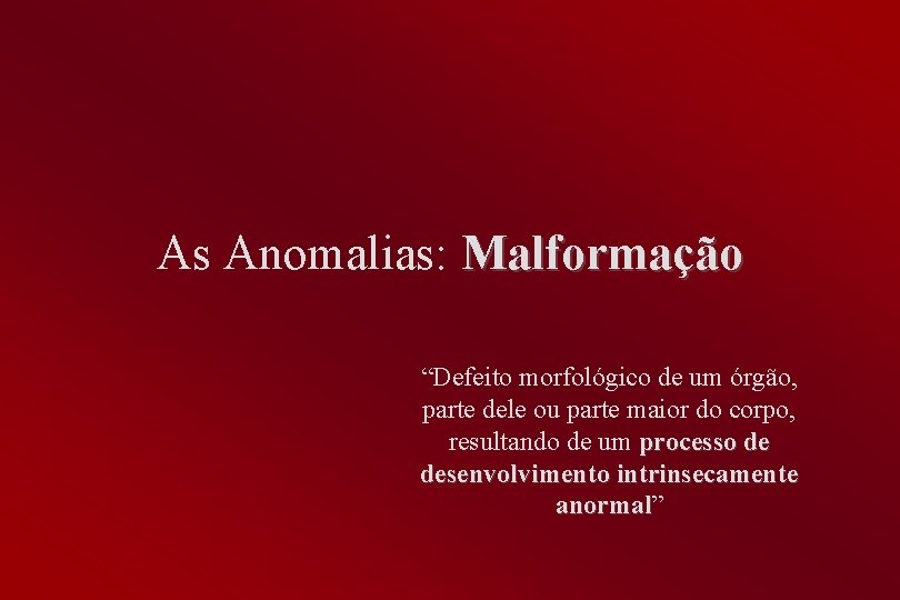 As Anomalias: Malformação “Defeito morfológico de um órgão, parte dele ou parte maior do