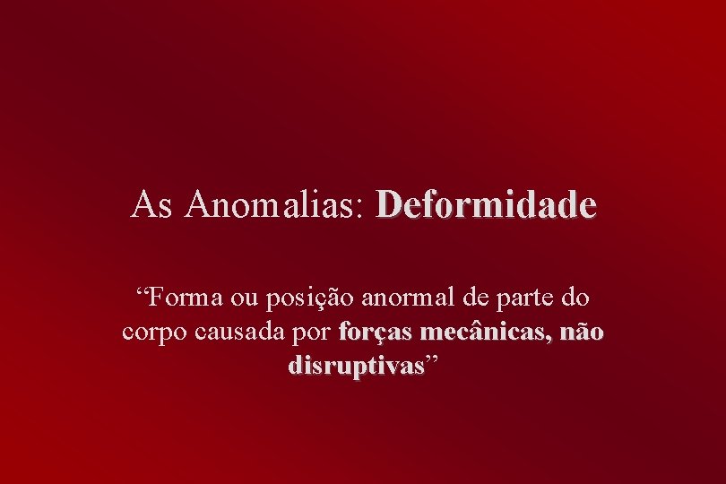 As Anomalias: Deformidade “Forma ou posição anormal de parte do corpo causada por forças