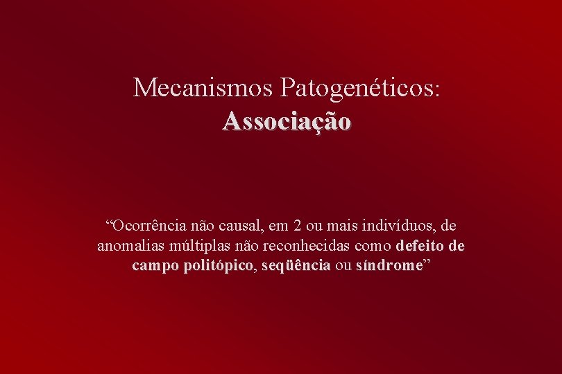 Mecanismos Patogenéticos: Associação “Ocorrência não causal, em 2 ou mais indivíduos, de anomalias múltiplas