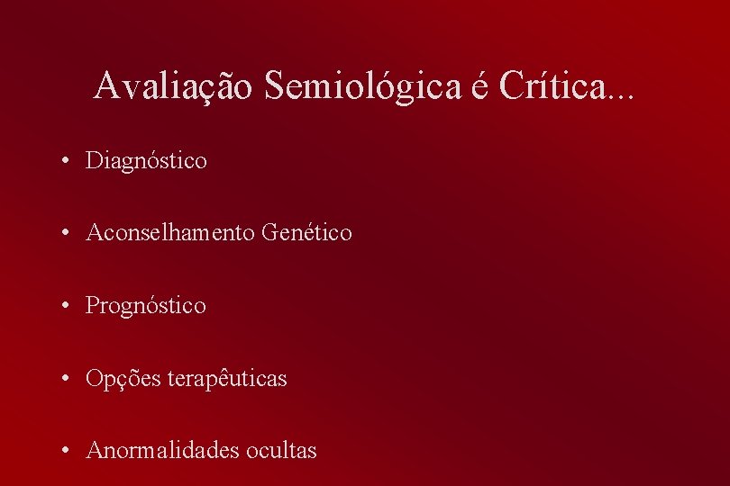 Avaliação Semiológica é Crítica. . . • Diagnóstico • Aconselhamento Genético • Prognóstico •