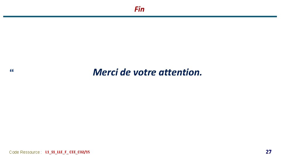 Fin } Code Ressource : L 1_S 1_LLE_F_ CEE_C 02/15 Merci de votre attention.