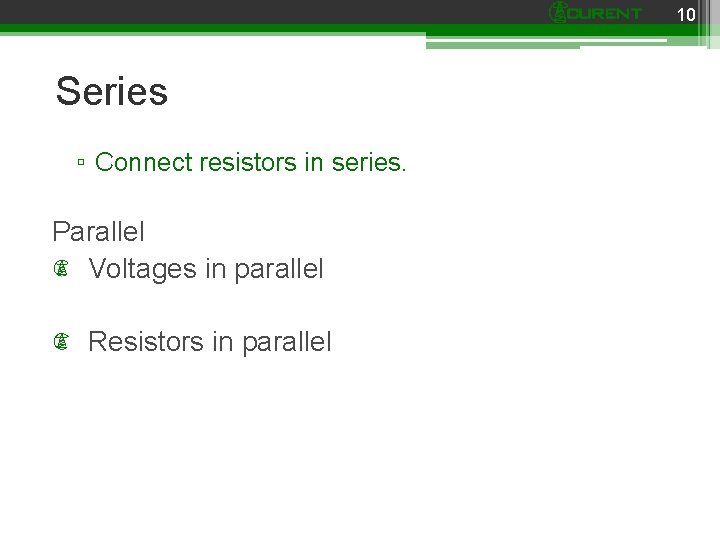 10 Series ▫ Connect resistors in series. Parallel Voltages in parallel Resistors in parallel