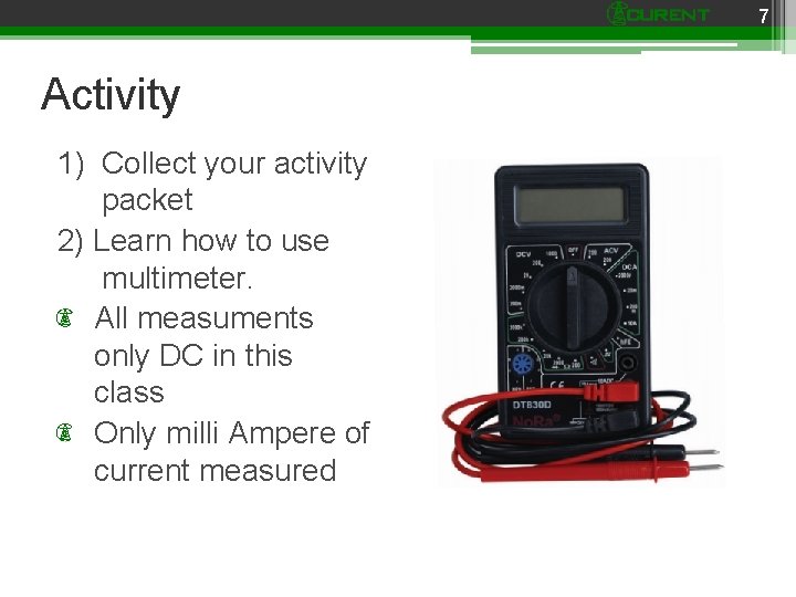 7 Activity 1) Collect your activity packet 2) Learn how to use multimeter. All