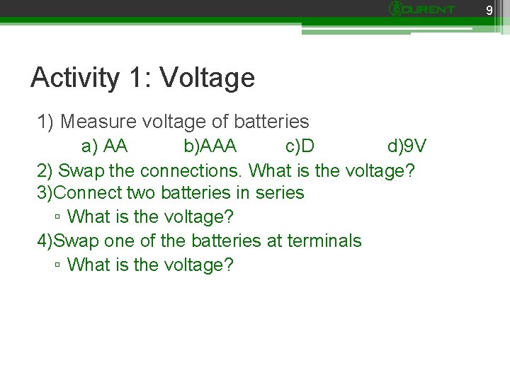 9 Activity 1: Voltage 1) Measure voltage of batteries a) AA b)AAA c)D d)9
