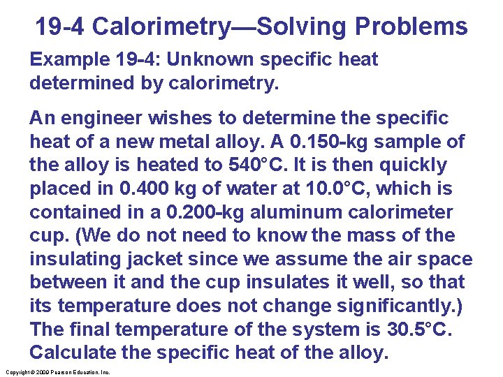 19 -4 Calorimetry—Solving Problems Example 19 -4: Unknown specific heat determined by calorimetry. An