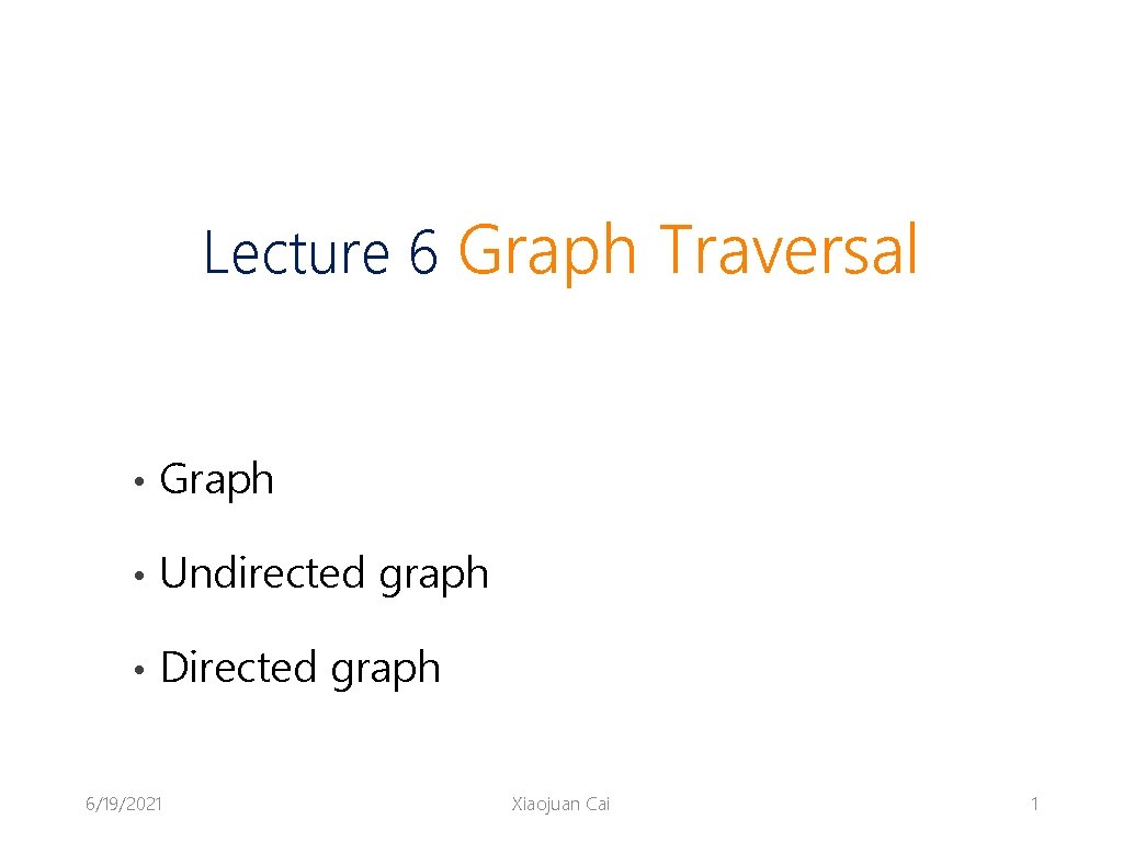 Lecture 6 Graph Traversal • Graph • Undirected graph • Directed graph 6/19/2021 Xiaojuan