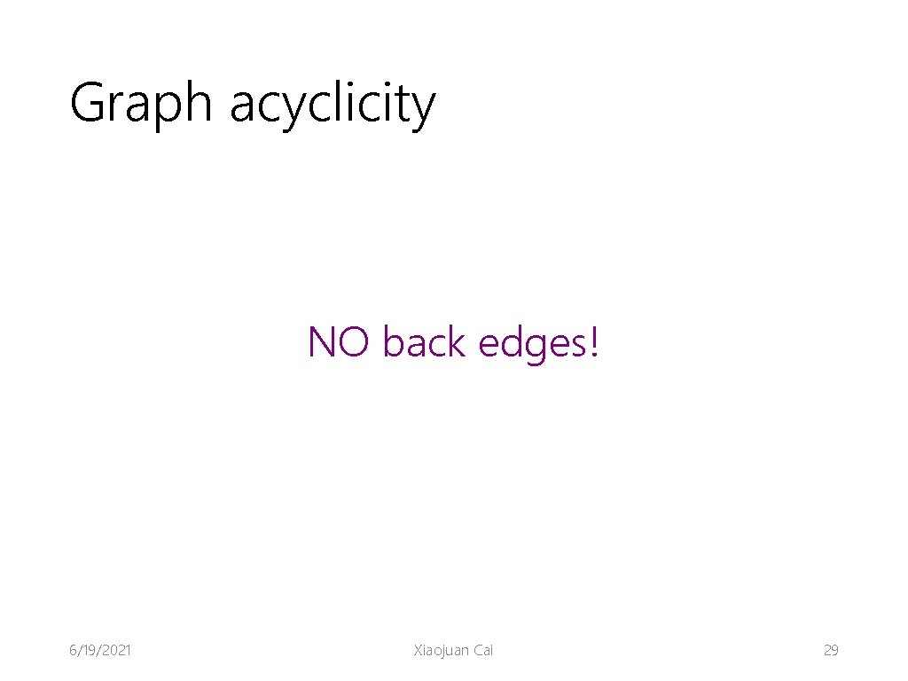 Graph acyclicity NO back edges! 6/19/2021 Xiaojuan Cai 29 