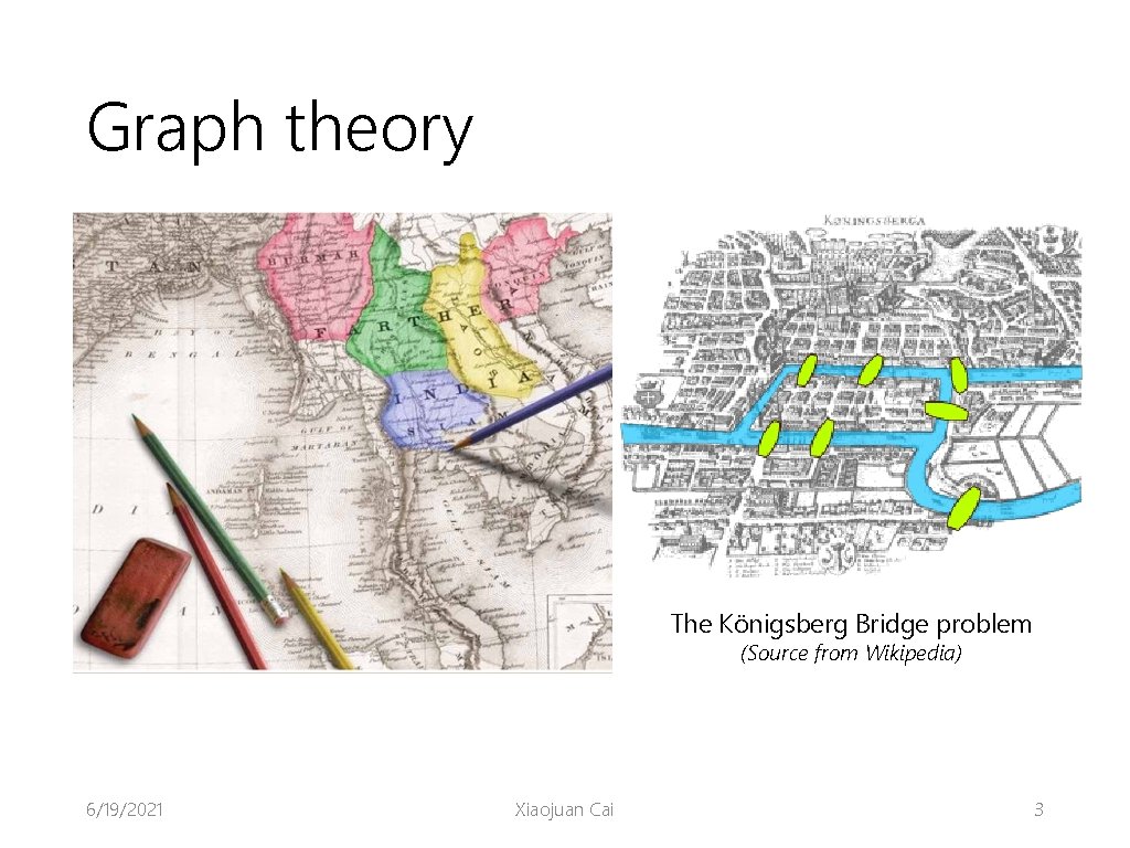 Graph theory The Königsberg Bridge problem (Source from Wikipedia) 6/19/2021 Xiaojuan Cai 3 