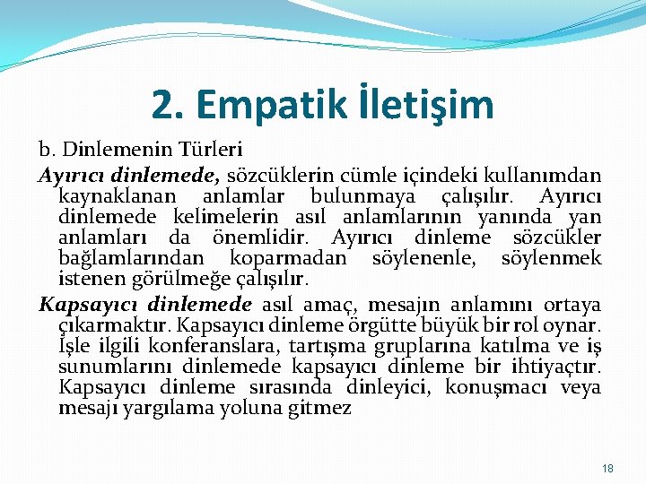 2. Empatik İletişim b. Dinlemenin Türleri Ayırıcı dinlemede, sözcüklerin cümle içindeki kullanımdan kaynaklanan anlamlar