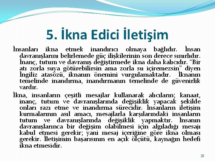 5. İkna Edici İletişim İnsanları ikna etmek inandırıcı olmaya bağlıdır. İnsan davranışlarını belirlemede güç