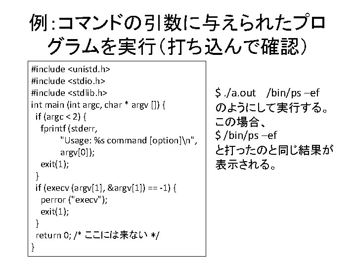 例：コマンドの引数に与えられたプロ グラムを実行（打ち込んで確認） #include <unistd. h> #include <stdio. h> #include <stdlib. h> int main (int