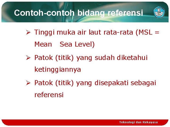 Contoh-contoh bidang referensi Ø Tinggi muka air laut rata-rata (MSL = Mean Sea Level)