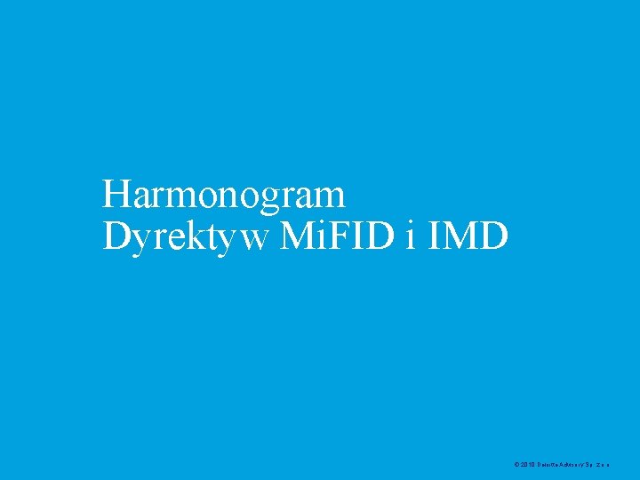 Harmonogram Dyrektyw Mi. FID i IMD © 2010 Deloitte Advisory Sp. z. o. o.