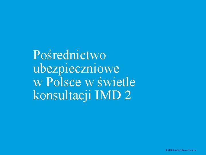 Pośrednictwo ubezpieczniowe w Polsce w świetle konsultacji IMD 2 © 2010 Deloitte Advisory Sp.