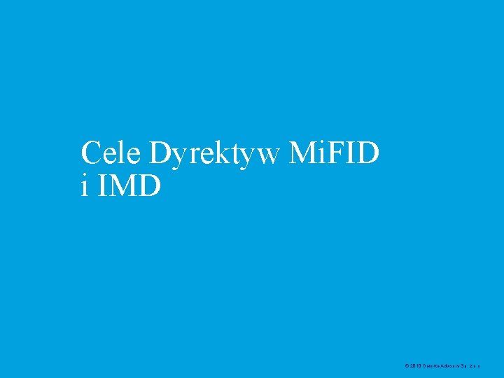 Cele Dyrektyw Mi. FID i IMD © 2010 Deloitte Advisory Sp. z. o. o.