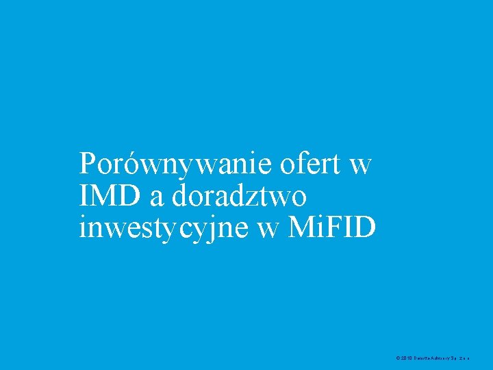 Porównywanie ofert w IMD a doradztwo inwestycyjne w Mi. FID © 2010 Deloitte Advisory