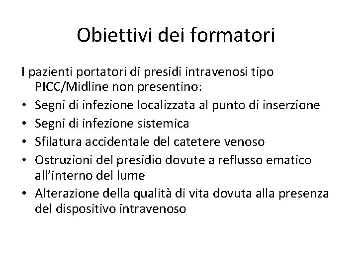 Obiettivi dei formatori I pazienti portatori di presidi intravenosi tipo PICC/Midline non presentino: •