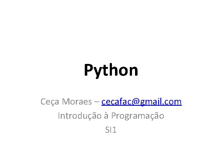 Python Ceça Moraes – cecafac@gmail. com Introdução à Programação SI 1 