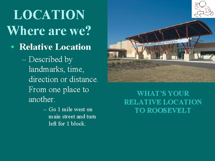 LOCATION Where are we? • Relative Location – Described by landmarks, time, direction or