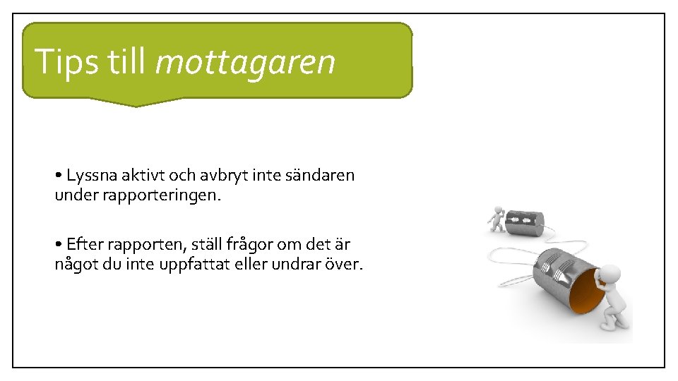 Tips till mottagaren • Lyssna aktivt och avbryt inte sändaren under rapporteringen. • Efter Tips till mottagaren • Lyssna aktivt och avbryt inte sändaren under rapporteringen. • Efter