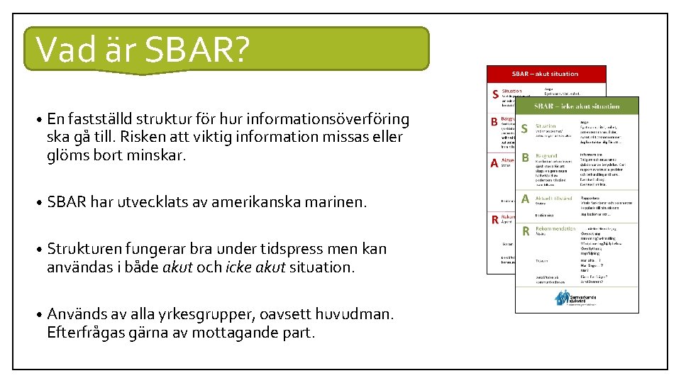 Vad är SBAR? • En fastställd struktur för hur informationsöverföring ska gå till. Risken Vad är SBAR? • En fastställd struktur för hur informationsöverföring ska gå till. Risken