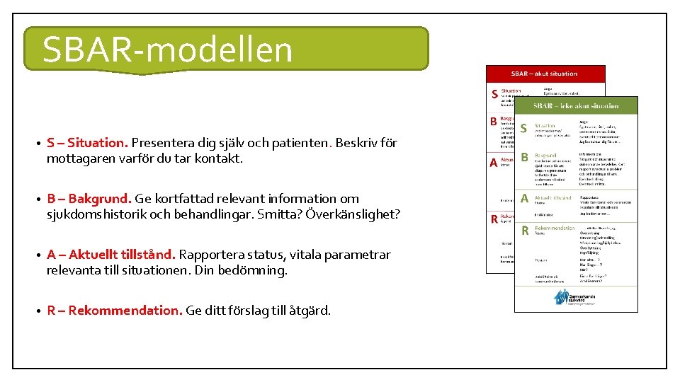 SBAR-modellen • S – Situation. Presentera dig själv och patienten. Beskriv för mottagaren varför SBAR-modellen • S – Situation. Presentera dig själv och patienten. Beskriv för mottagaren varför