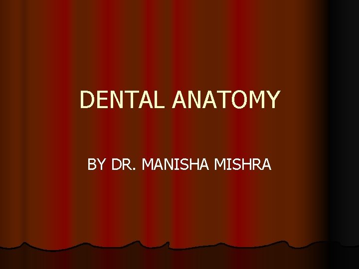 DENTAL ANATOMY BY DR. MANISHA MISHRA 