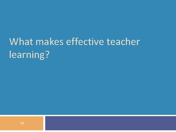 What makes effective teacher learning? 30 